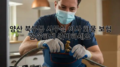 양산 북부동 사무실 이사? 화물 보험 꼼꼼하게 준비하세요! ✨